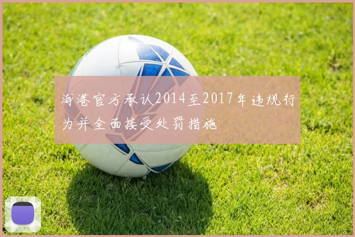 海港官方承认2014至2017年违规行为并全面接受处罚措施