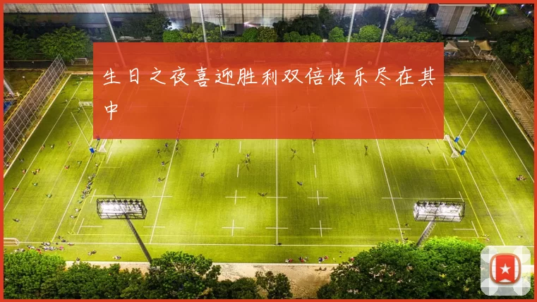 生日之夜喜迎胜利双倍快乐尽在其中